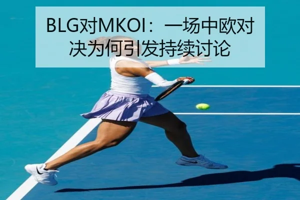 BLG对MKOI：一场中欧对决为何引发持续讨论